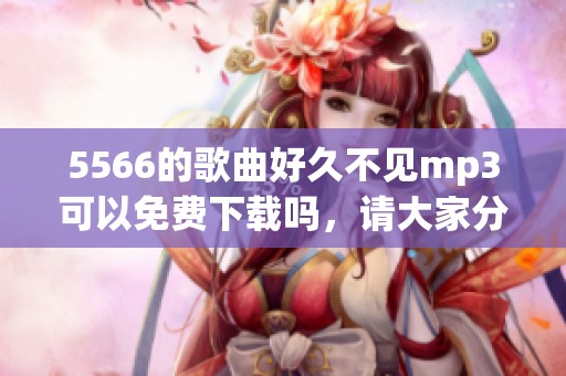 5566的歌曲好久不见mp3可以免费下载吗，请大家分享一下链接吧