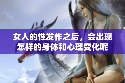 女人的性发作之后，会出现怎样的身体和心理变化呢