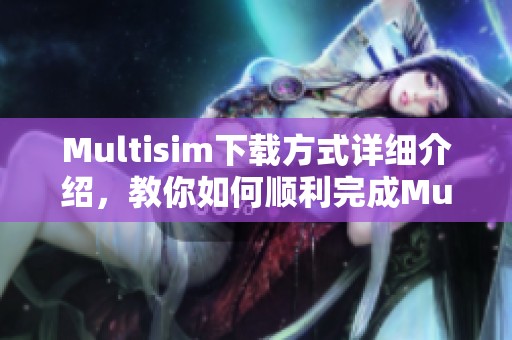 Multisim下载方式详细介绍，教你如何顺利完成Multisim的下载步骤