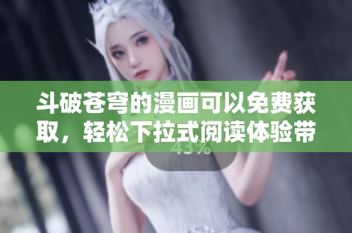 斗破苍穹的漫画可以免费获取，轻松下拉式阅读体验带给你。