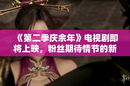 《第二季庆余年》电视剧即将上映，粉丝期待情节的新发展和角色的精彩回归