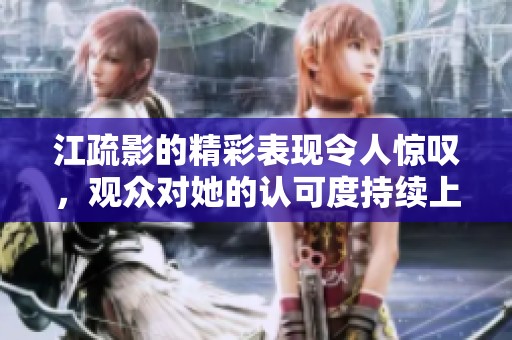 江疏影的精彩表现令人惊叹，观众对她的认可度持续上升
