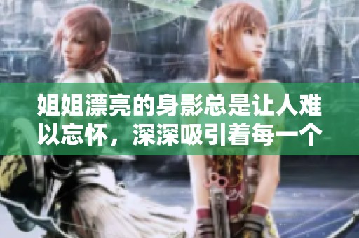 姐姐漂亮的身影总是让人难以忘怀，深深吸引着每一个人的目光