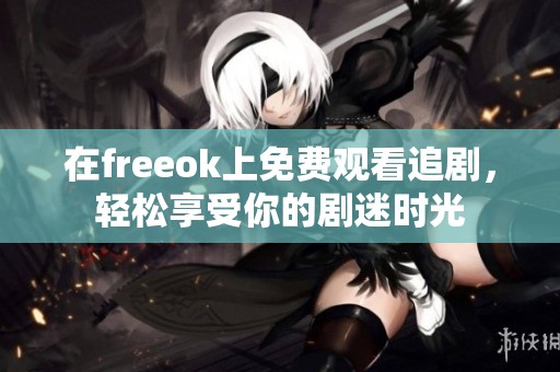在freeok上免费观看追剧，轻松享受你的剧迷时光
