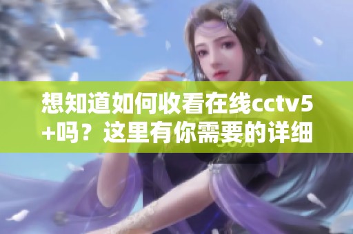 想知道如何收看在线cctv5+吗？这里有你需要的详细方法和步骤。