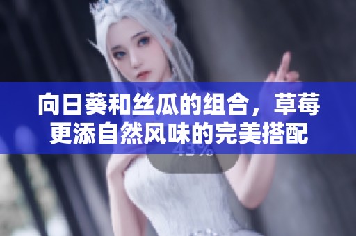 向日葵和丝瓜的组合，草莓更添自然风味的完美搭配
