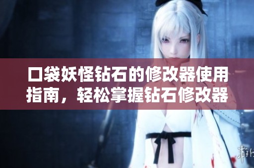 口袋妖怪钻石的修改器使用指南，轻松掌握钻石修改器的技巧与方法