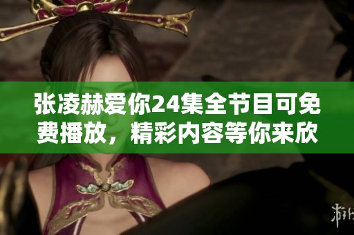张凌赫爱你24集全节目可免费播放，精彩内容等你来欣赏！