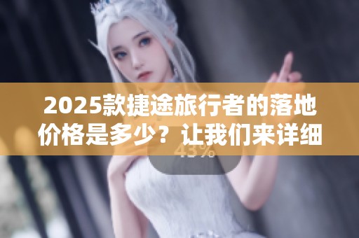 2025款捷途旅行者的落地价格是多少？让我们来详细了解一下吧！
