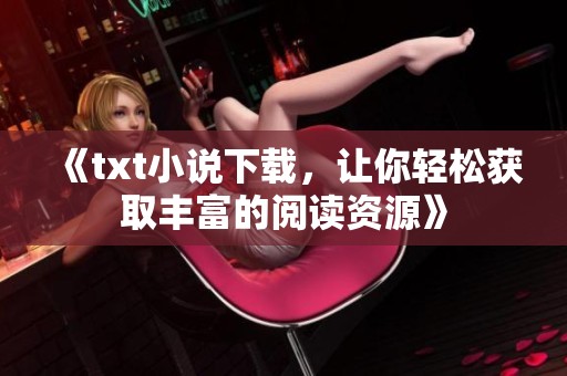 《txt小说下载，让你轻松获取丰富的阅读资源》