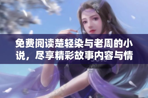 免费阅读楚轻染与老周的小说，尽享精彩故事内容与情感交织