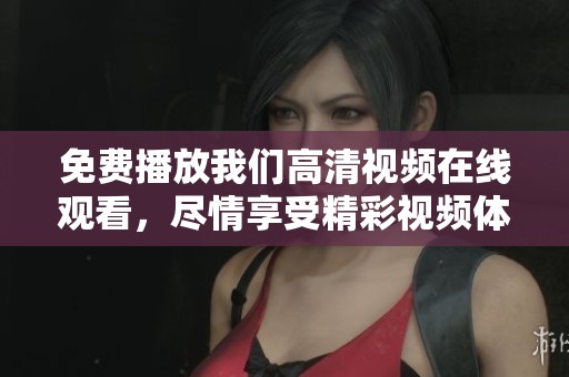 免费播放我们高清视频在线观看，尽情享受精彩视频体验。