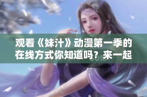观看《妹汁》动漫第一季的在线方式你知道吗？来一起探索这个精彩的动漫吧！