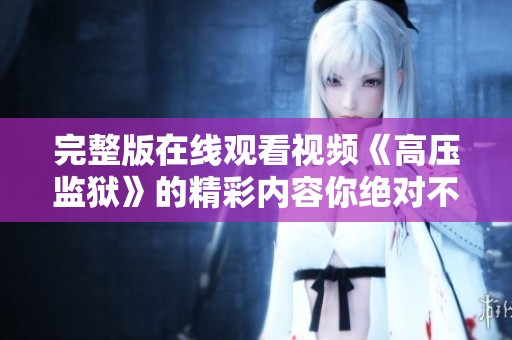 完整版在线观看视频《高压监狱》的精彩内容你绝对不容错过