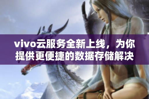 vivo云服务全新上线，为你提供更便捷的数据存储解决方案