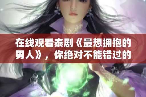 在线观看泰剧《最想拥抱的男人》，你绝对不能错过的精彩内容