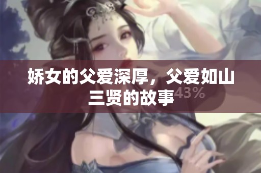 娇女的父爱深厚，父爱如山三贤的故事