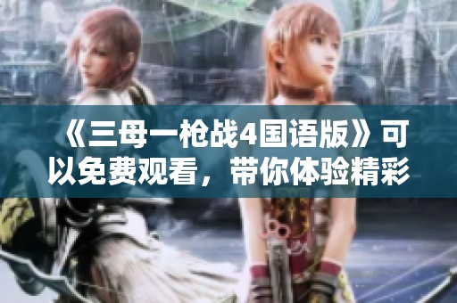 《三母一枪战4国语版》可以免费观看，带你体验精彩刺激的剧情。