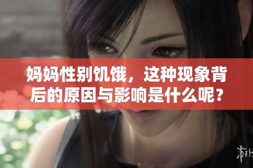 妈妈性别饥饿，这种现象背后的原因与影响是什么呢？