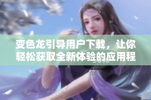 变色龙引导用户下载，让你轻松获取全新体验的应用程序