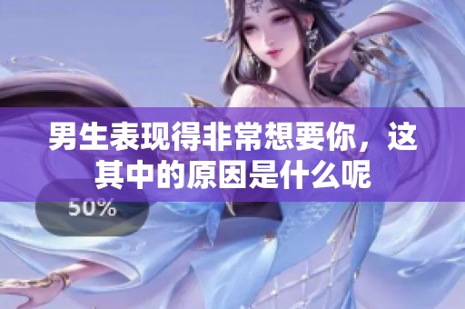 男生表现得非常想要你，这其中的原因是什么呢