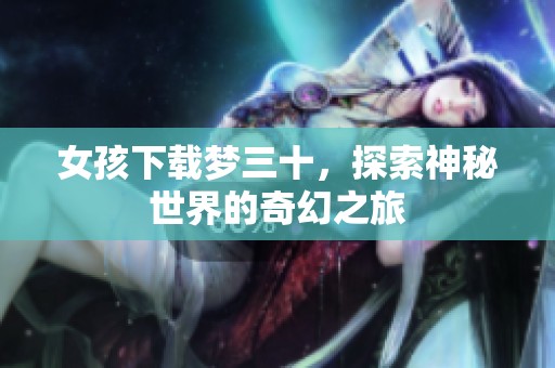 女孩下载梦三十，探索神秘世界的奇幻之旅