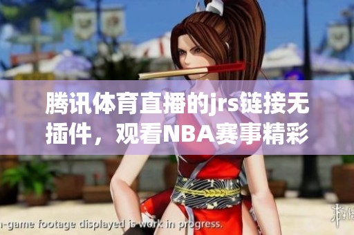 腾讯**直播的jrs链接无插件，观看NBA赛事精彩瞬间！