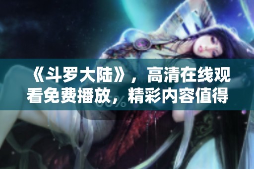 《斗罗大陆》，高清在线观看免费播放，精彩内容值得一览！