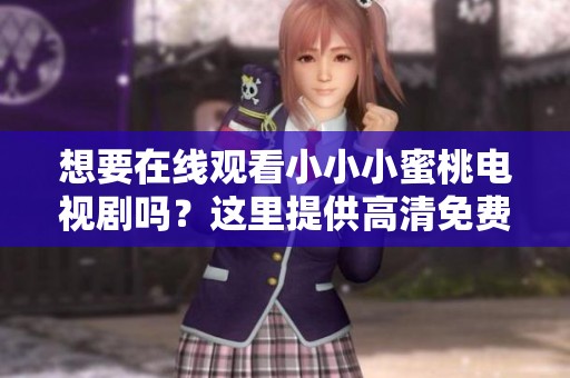想要在线观看小小小蜜桃电视剧吗？这里提供高清免费观看链接！