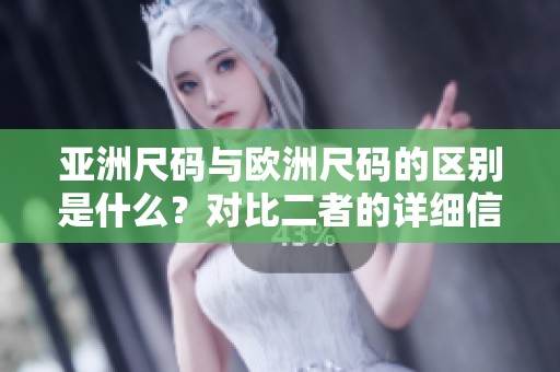 亚洲尺码与欧洲尺码的区别是什么？对比二者的详细信息与特点。