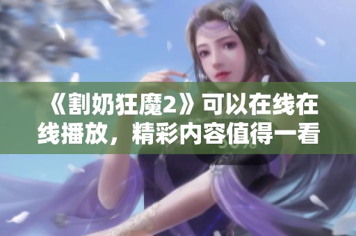 《割奶狂魔2》可以在线在线播放，精彩内容值得一看！