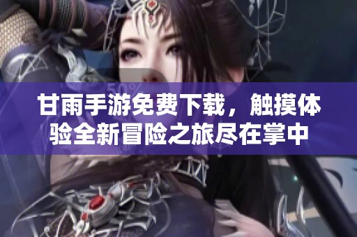 甘雨手游免费下载，触摸体验全新冒险之旅尽在掌中