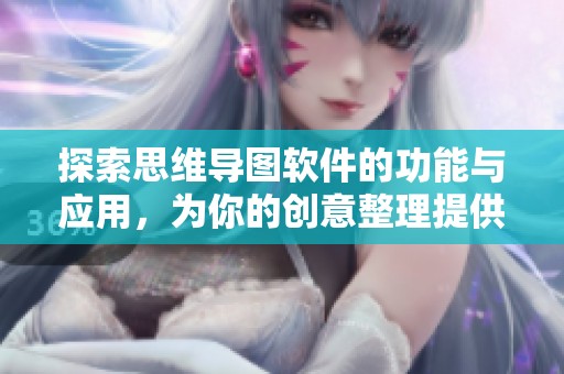 探索思维导图软件的功能与应用，为你的创意整理提供全新视角