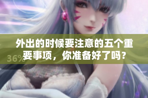 外出的时候要注意的五个重要事项，你准备好了吗？
