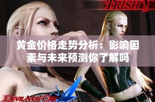 黄金价格走势分析：影响因素与未来预测你了解吗