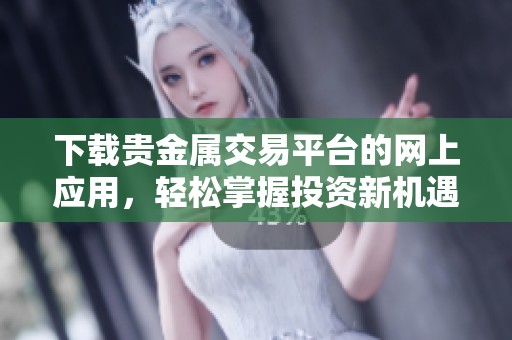 下载贵金属交易平台的网上应用，轻松掌握投资新机遇