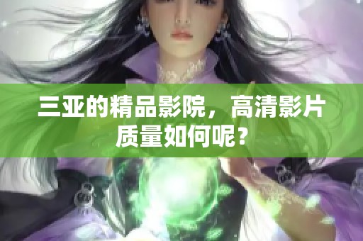 三亚的精品影院，高清影片质量如何呢？