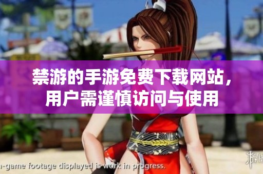 禁游的手游免费下载网站，用户需谨慎访问与使用