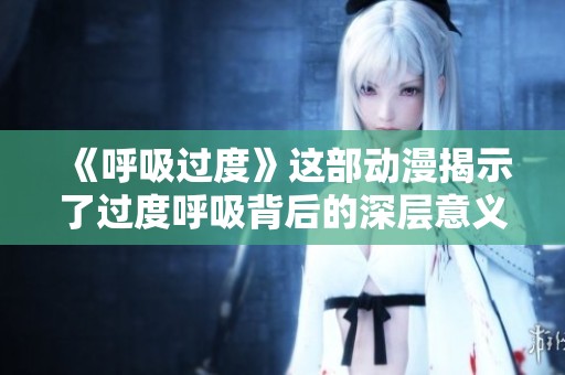 《呼吸过度》这部动漫揭示了过度呼吸背后的深层意义与情感探索