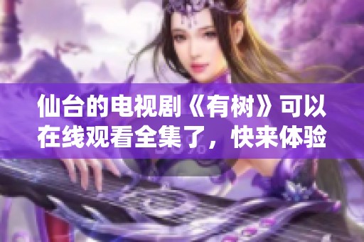 仙台的电视剧《有树》可以在线观看全集了，快来体验精彩剧情吧