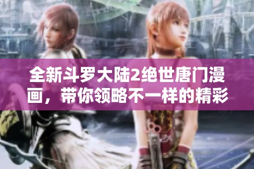 全新斗罗大陆2绝世唐门漫画，带你领略不一样的精彩故事与冒险世界