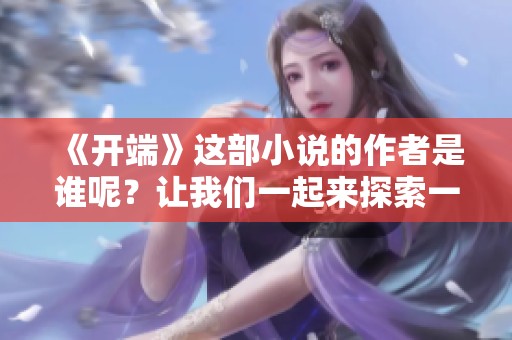 《开端》这部小说的作者是谁呢？让我们一起来探索一下吧！