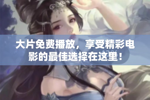 大片免费播放，享受精彩电影的最佳选择在这里！