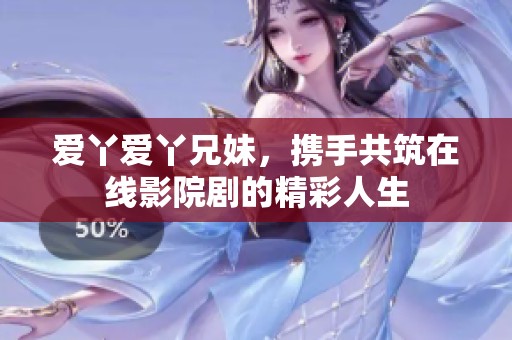 爱丫爱丫兄妹，携手共筑在线影院剧的精彩人生