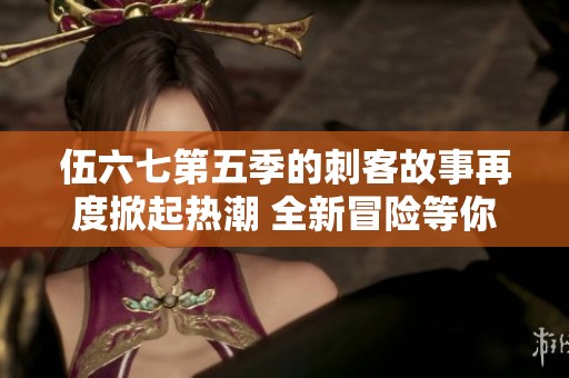 伍六七第五季的刺客故事再度掀起热潮 全新冒险等你来体验