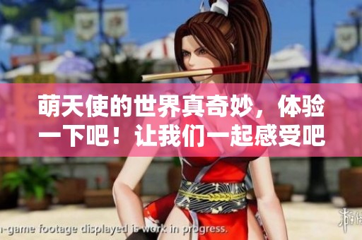 萌天使的世界真奇妙，体验一下吧！让我们一起感受吧！