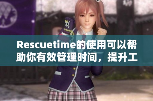 Rescuetime的使用可以帮助你有效管理时间，提升工作效率的技巧与方法