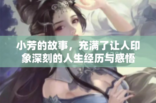 小芳的故事，充满了让人印象深刻的人生经历与感悟