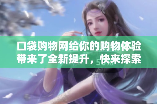 口袋购物网给你的购物体验带来了全新提升，快来探索更多优惠选择吧！
