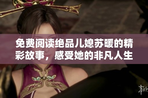 免费阅读绝品儿媳苏暖的精彩故事，感受她的非凡人生与情感旅程